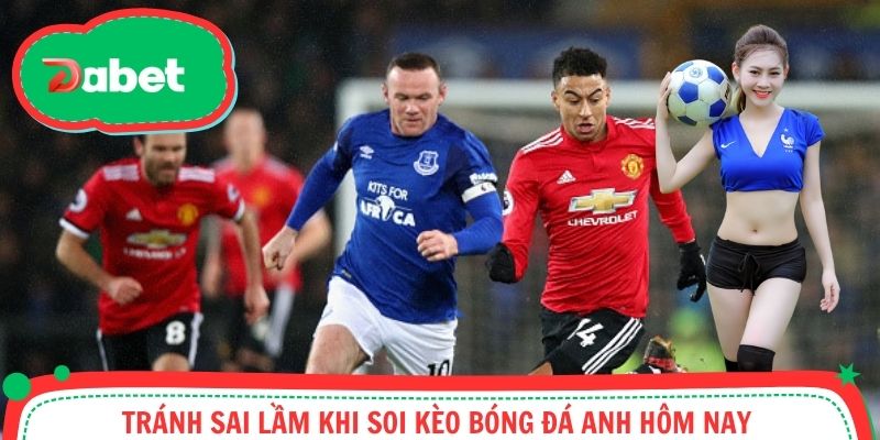 Tránh sai lầm khi soi kèo bóng đá Anh hôm nay 