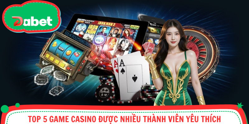 Top 5 game casino được nhiều thành viên yêu thích