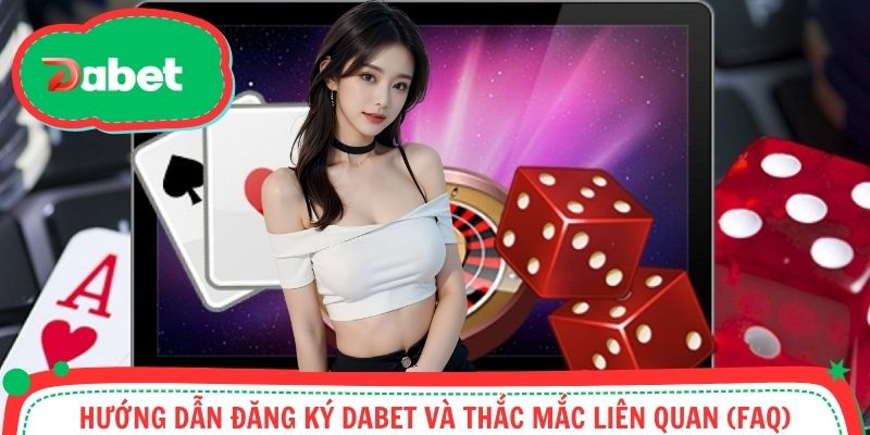 Giải đáp băn khoăn thường gặp khi đăng ký tại nhà cái Dabet (FAQ)