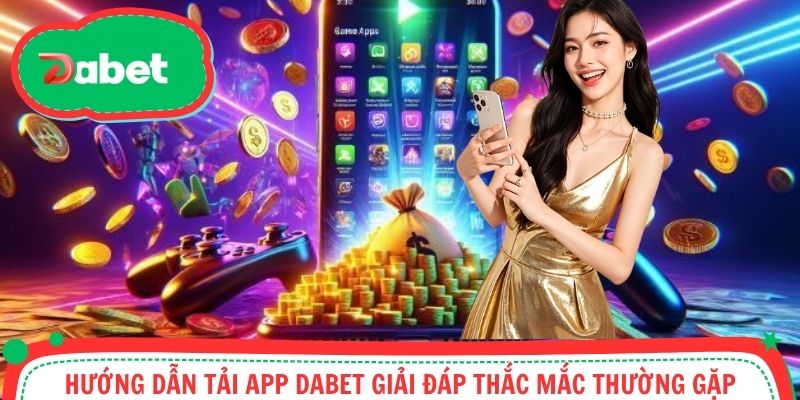 Giải đáp băn khoăn vấn đề tải app Dabet từ người chơi (FAQ)
