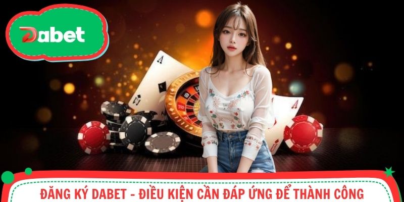 Điều kiện đăng ký mở tài khoản tại Dabet thành công