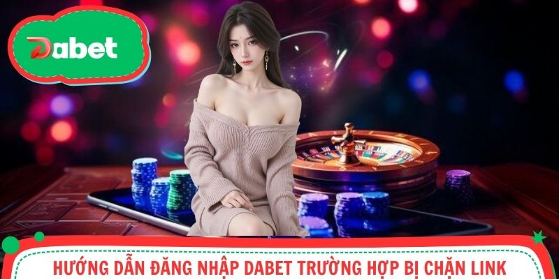 Cách đăng nhập tài khoản Dabet khi bị chặn link truy cập