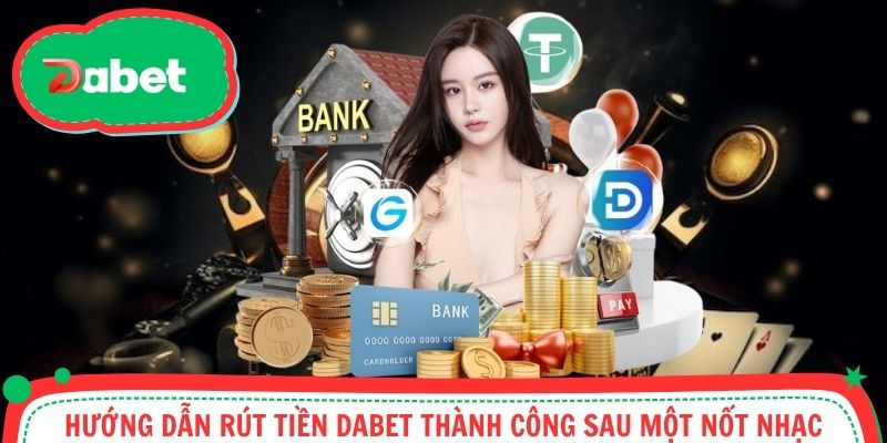 Hướng dẫn rút tiền Dabet cực chi tiết các phương thức cơ bản