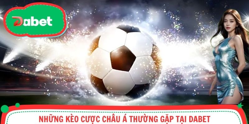 Những kèo cược châu Á thường gặp tại Dabet