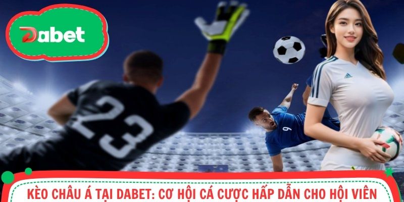 Kèo Châu Á Tại Dabet: Cơ Hội Cá Cược Hấp Dẫn Cho Hội Viên
