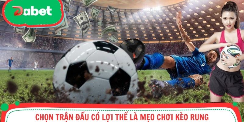 Chọn trận đấu có lợi thế là mẹo chơi kèo rung