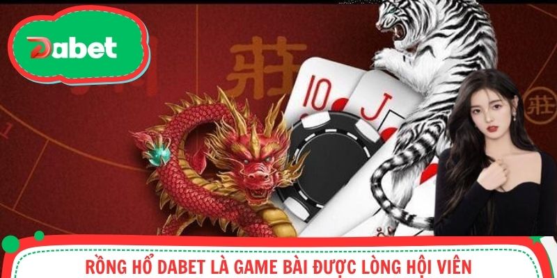 Rồng hổ Dabet là game bài được lòng hội viên